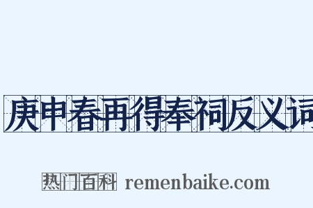 庚申春再得奉祠反义词是什么意思的图片